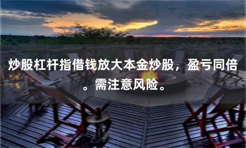 炒股杠杆指借钱放大本金炒股，盈亏同倍。需注意风险。