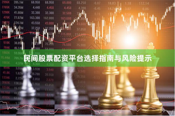 民间股票配资平台选择指南与风险提示