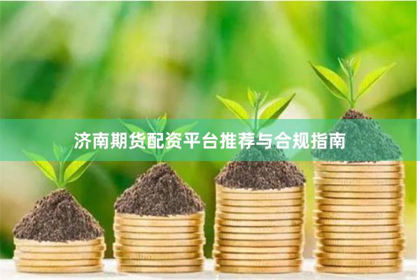 济南期货配资平台推荐与合规指南